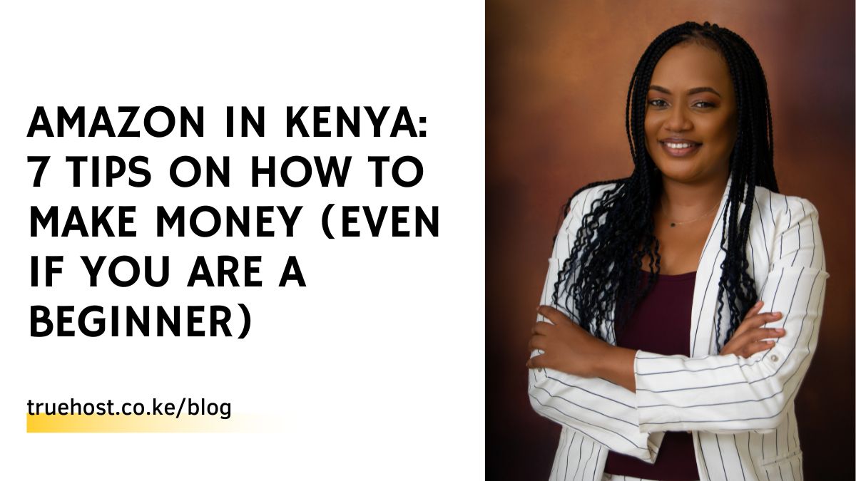 Amazon in Kenya: 7 Tips on How to Make Money (Even If You Are a Beginner)
